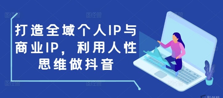 打造全域个人IP与商业IP，利用人性思维做抖音-影创院