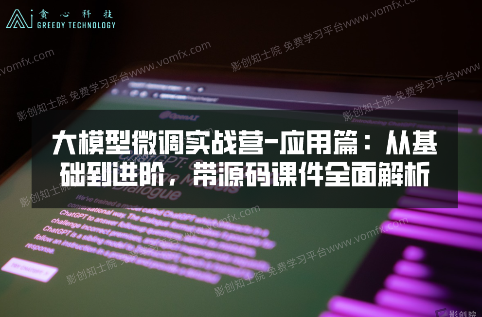 大模型微调实战营-应用篇：从基础到进阶，带源码课件全面解析-创富院