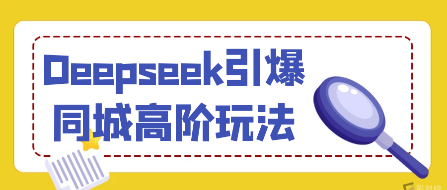 Deepseek引爆同城高阶玩法-创富院