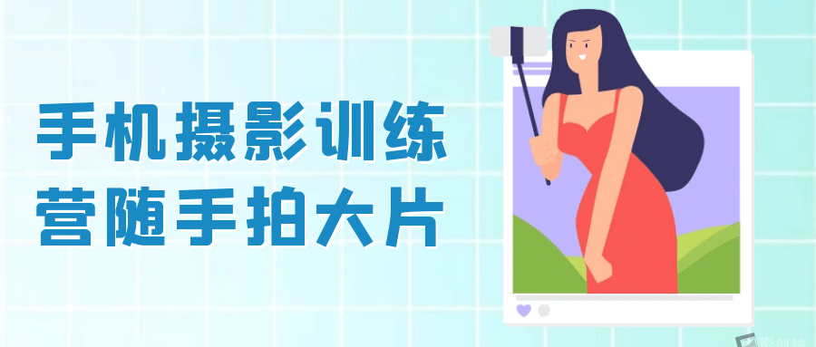 手机摄影训练营随手拍大片-影创院