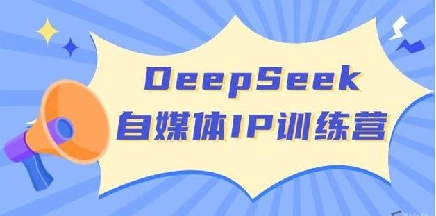 玩转DeepSeek自媒体IP训练营-创富院