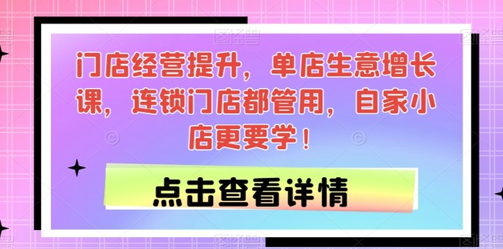 门店经营提升，单店生意增长课，连锁门店都管用，自家小店更要学-创富院
