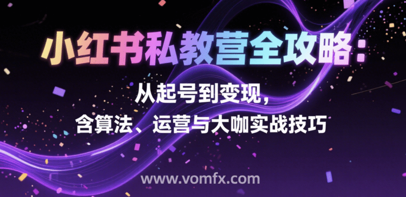 小红书私教营全攻略：从起号到变现，含算法、运营与大咖实战技巧-创富院