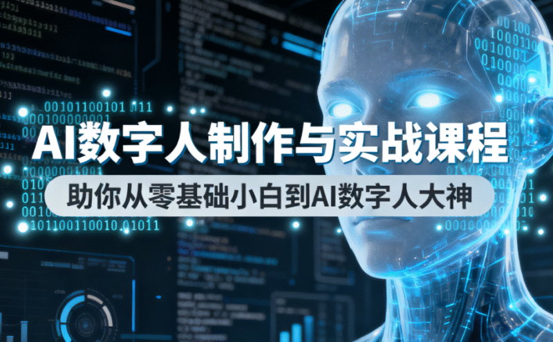 AI数字人制作与实战课程，助你从零基础小白到AI数字人大神-创富院