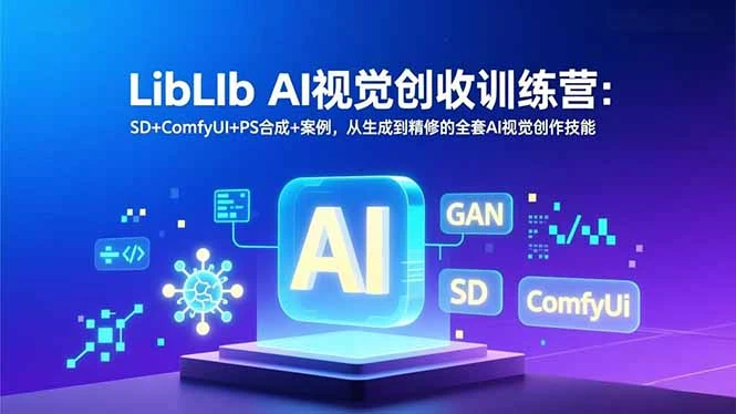 【精】LibLIb AI视觉创收训练营：SD+ComfyUI+PS合成+案例，从生成到精修的全套AI视觉创作技能-创富院