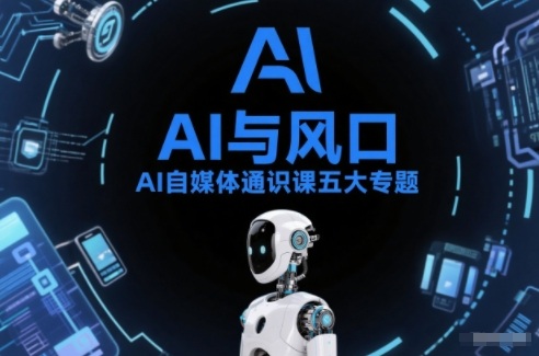 AI自媒体通识课五大专题，AI基础操作篇+AI生活娱乐篇+AI职场提效篇+AI自媒体实操篇+账号创作工具篇-创富院