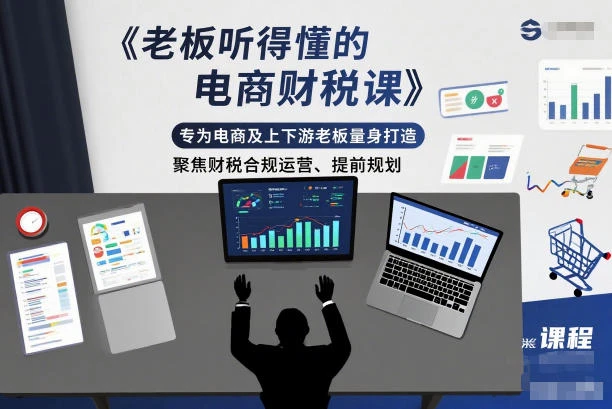 【精】老板听得懂的电商财税课,专为电商及上下游老板量身打造,聚焦财税合规运营、提前规划-创富院