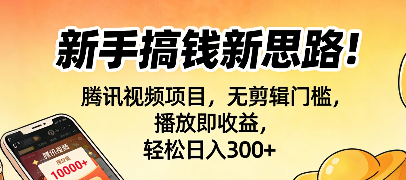 新手搞钱新思路！腾讯视频项目，无剪辑门槛，播放即收益，轻松日入300+-创富院