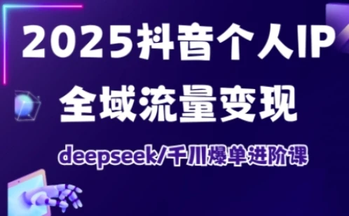 【精】抖音个人IP全域流量变现进阶课，deepseek千川爆单进阶课（更新2026）-创富院