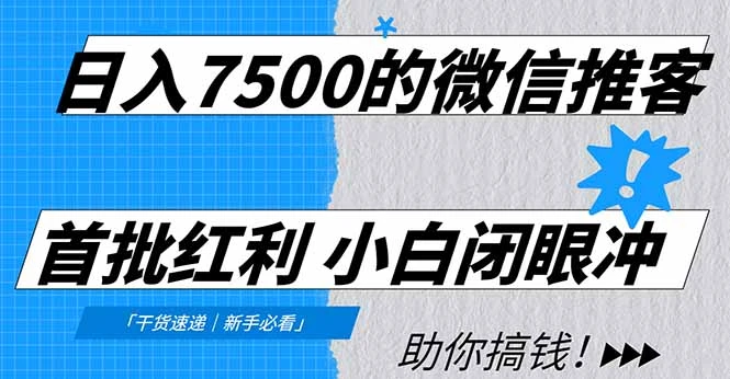 日入7500的微信推客，首批红利，自用省钱、分享赚钱，0门槛小白闭眼冲！-创富院
