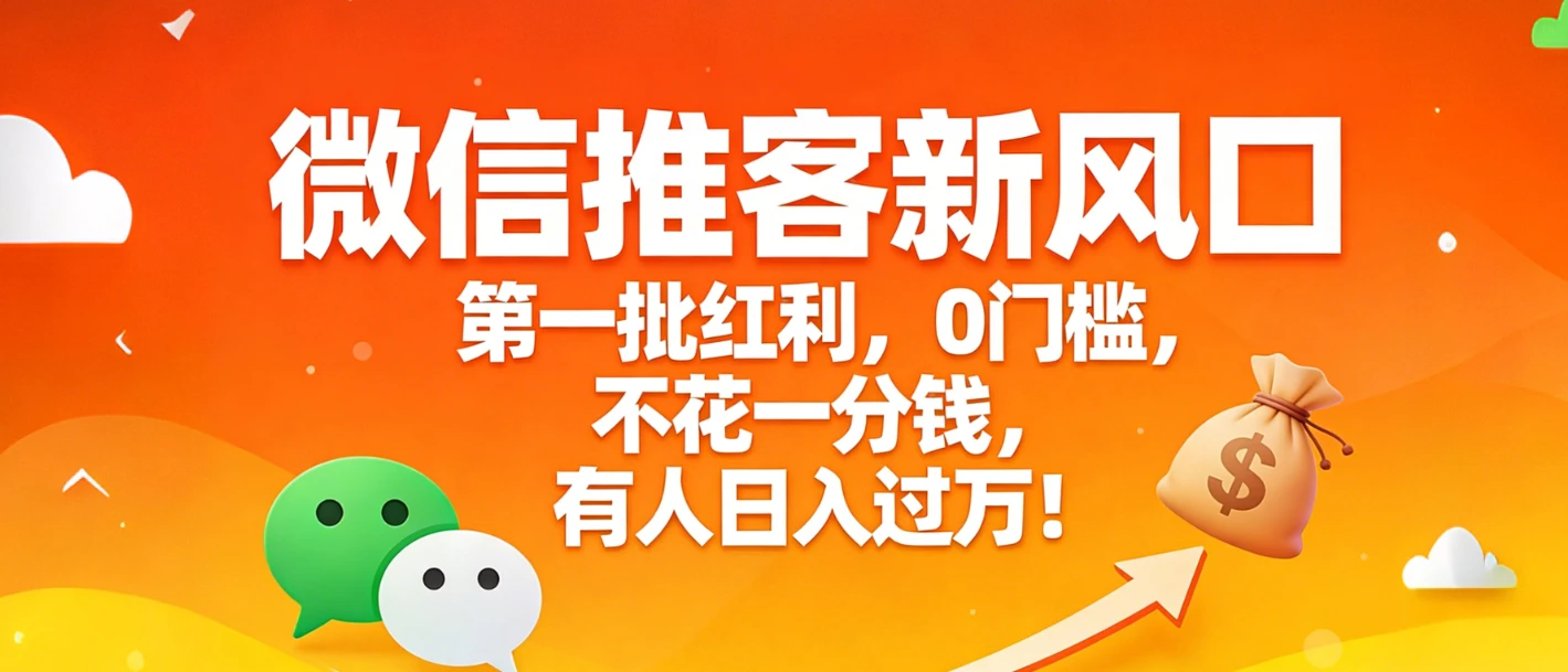 微信推客新风口，第一批红利，0门槛，不花一分钱，有人日入过万！-创富院
