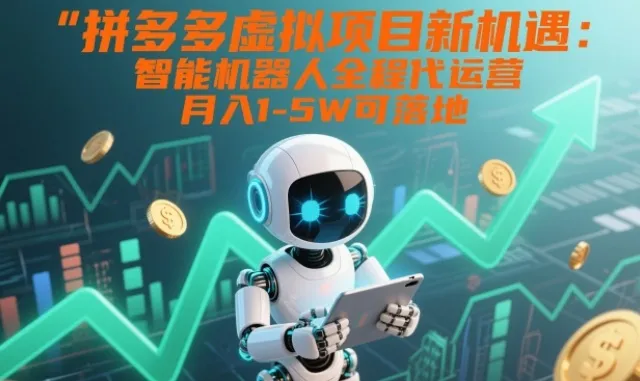 拼多多虚拟项目新机遇：智能机器人全程代运营，月入1-5W可落地【揭秘】-创富院