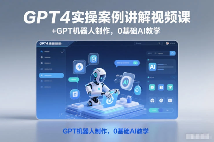 【精】GPT4实操案例讲解视频课+GPT机器人制作，0基础AI教学-创富院