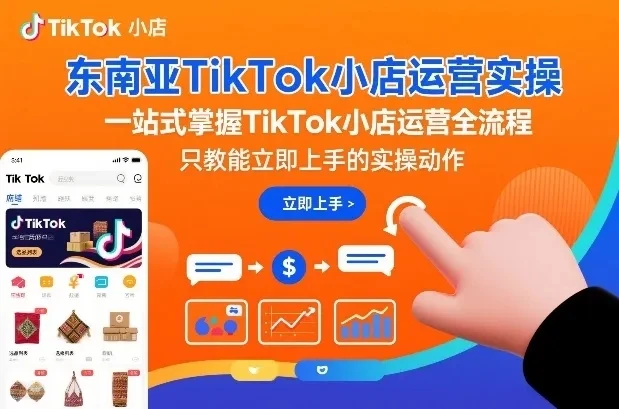 【精】东南亚TikTok小店运营实操，一站式掌握TikTok小店运营全流程，只教能立即上手的实操动作-创富院