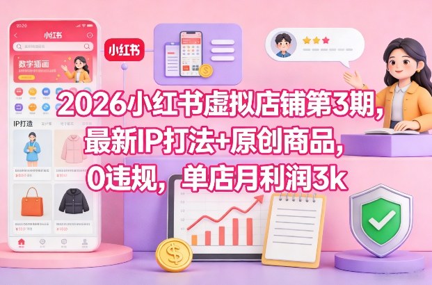 2026小红书虚拟店铺第3期，最新IP打法+原创商品，0违规，单店月利润3k+-创富院