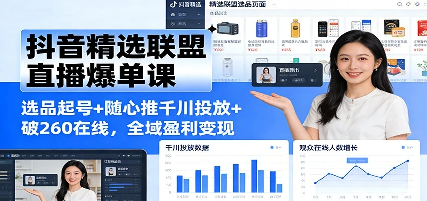 【精】抖音精选联盟直播爆单课：选品起号+随心推千川投放+破260在线，全域盈利变现-创富院