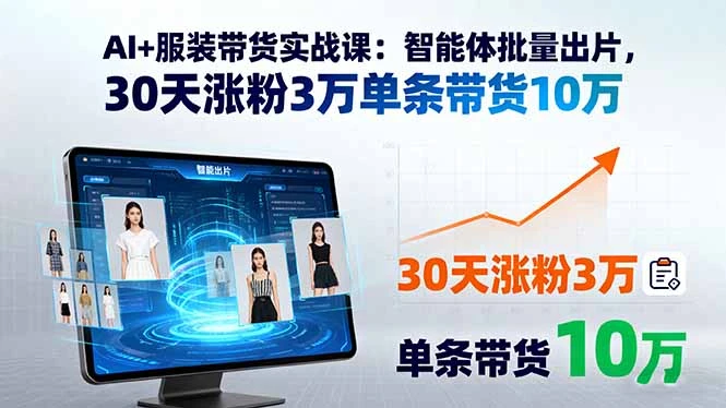 【精】AI+服装带货实战课：智能体批量出片，30天涨粉3万单条带货10万-创富院