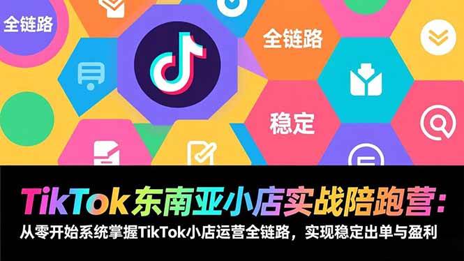 （17037期）TikTok东南亚小店实战陪跑营：从零开始系统掌握TikTok小店运营全链路，实现稳定出单与盈利-创富院
