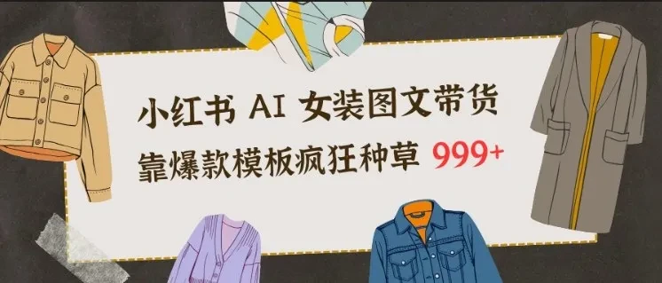 小红书AI女装图文带货，靠爆款模板疯狂种草999+-创富院
