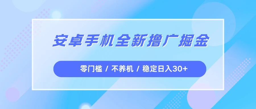安卓手机全新撸广掘金，零门槛不养机，每天稳定收益30+-创富院