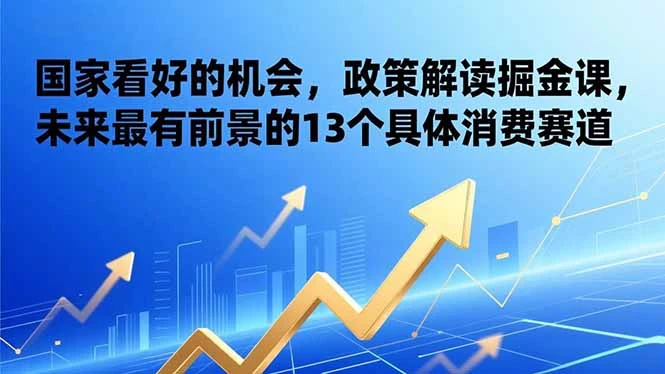 某付费文章:国家看好的机会,政策解读掘金课,未来最有前景的13个具体消费赛道-创富院