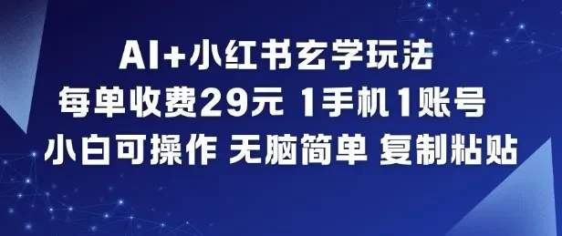 AI+小红书玄学玩法,每单收费29米,1手机1账号,小白可操作,无脑简单复制粘贴-创富院