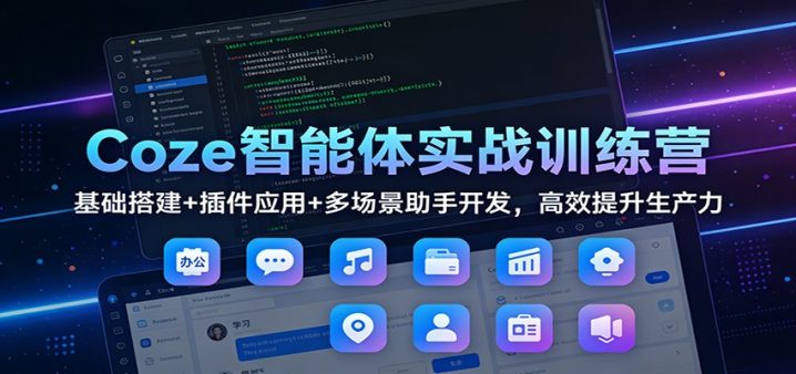 Coze智能体实战训练营：基础搭建+插件应用+多场景助手开发，高效提升生产力-创富院