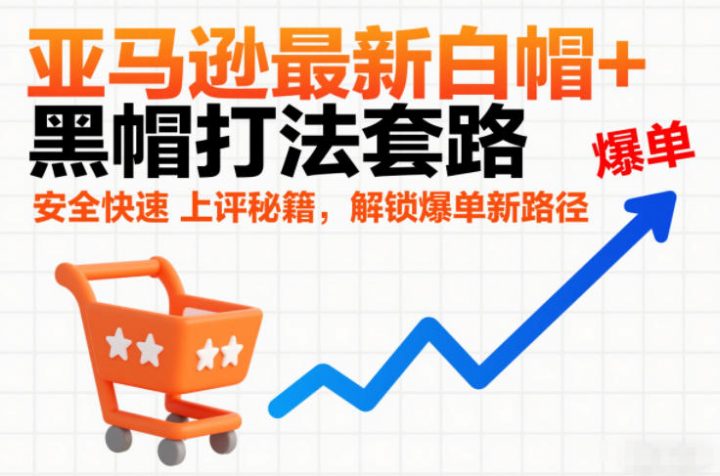 亚马逊最新白帽+黑帽打法套路，安全快速上评秘籍，解锁爆单新路径-创富院