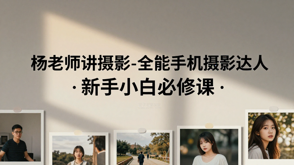杨老师全能手机摄影课程｜小白学习手机拍照构图拍摄系统实操必修课