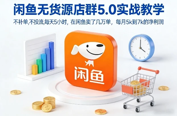 【精】闲鱼无货源店群5.0实战教学，不补单，不投流，每天5小时，在闲鱼卖了几万单，每月5k到7k的净利润-学必富副业创客网