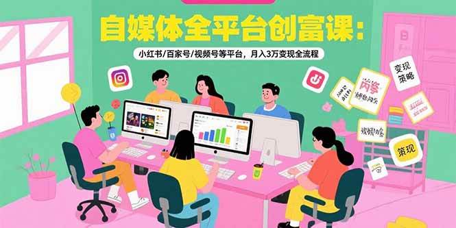 （15479期）自媒体全平台创富课：小红书/百家号/视频号等平台，月入3万变现全流程-创富院