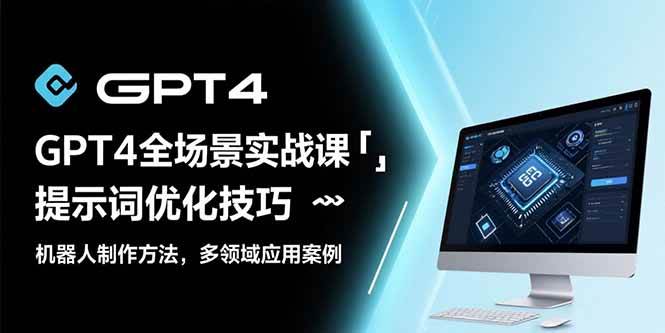 （15499期）GPT4全场景实战课：提示词优化技巧，机器人制作方法，多领域应用案例-创富院