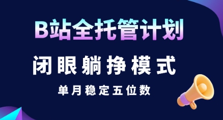 【B站全托管计划】闭眼躺挣模式，单月稳定五位数【揭秘】-创富院