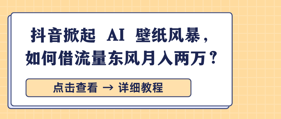 抖音掀起 AI 壁纸风暴，如何借流量东风月入两万？-影创院