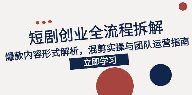 （15107期）2025短剧创业全流程拆解，爆款内容形式解析，混剪实操与团队运营指南-影创院