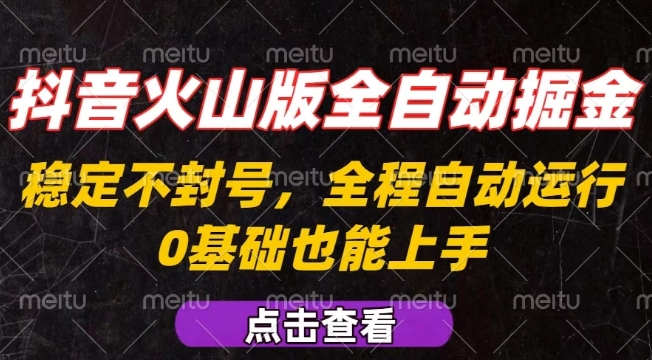抖音火山版全自动掘金，全程不封号自动操作，可复制放大操作，新手小白也能上手【揭秘】-创富院