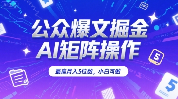 公众爆文掘金，AI矩阵操作，最高月入5位数，小白可做-创富院
