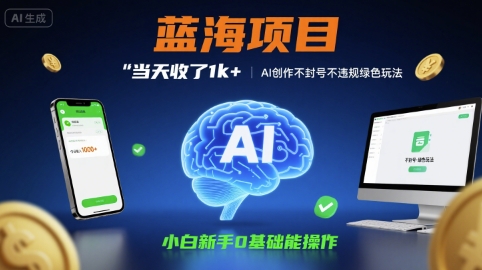 蓝海项目当天收了1k+ ，AI创作不封号不违规绿色玩法，小白新手0基础能操作【项目拆解】-创富院