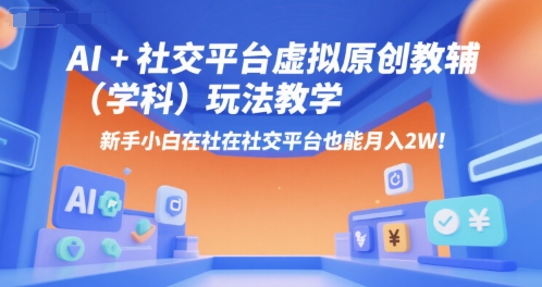 AI+小红书虚拟原创教辅（学科）玩法教学，新手小白在小红书也能月入2W-创富院