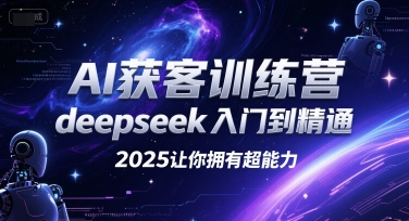 AI获客训练营，deepseek入门到精通，2025让你拥有超能力-创富院