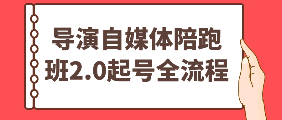 导演自媒体陪跑班2.0起号全流程-创富院