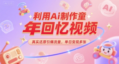 利用Ai制作童年回忆视频，真实还原引爆流量，单日变现多张-创富院