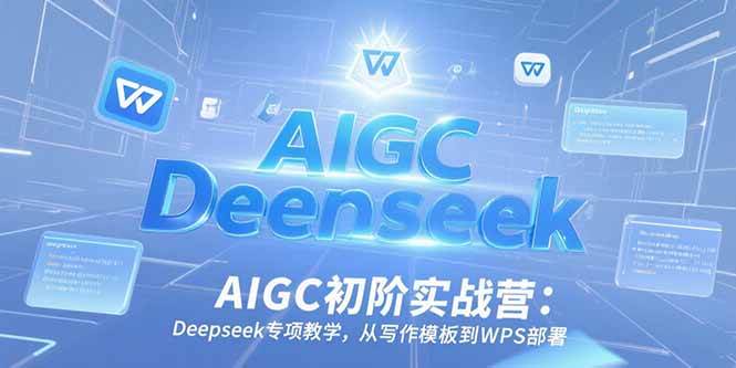 （15223期）AIGC初阶实战营：Deepseek专项教学，从写作模板到WPS部署-创富院