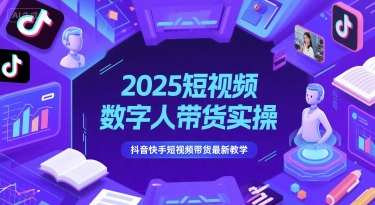 2025短视频数字人带货实操，抖音快手短视频带货最新教学-创富院