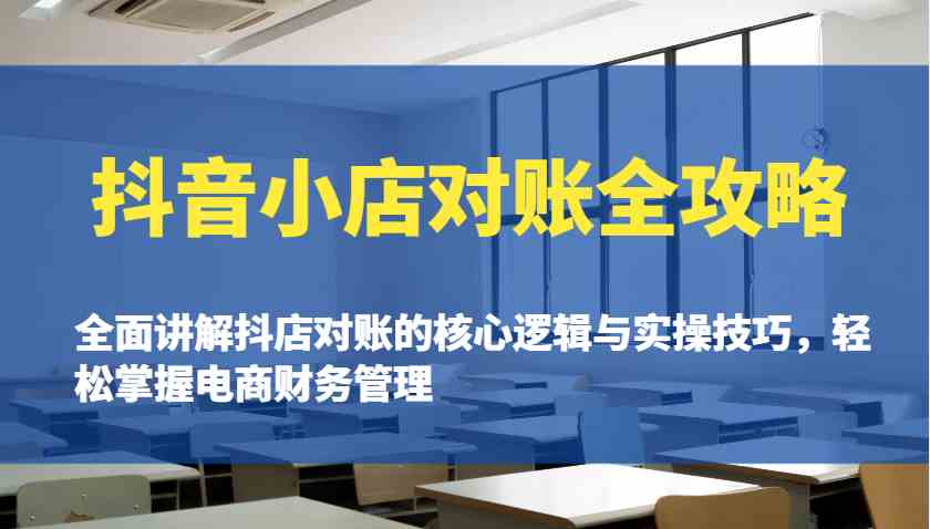 抖音小店对账全攻略：全面讲解抖店对账的核心逻辑与实操技巧，轻松掌握电商财务管理-创富院