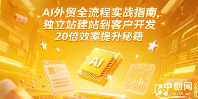（15182期）AI外贸全流程实战指南，独立站建站到客户开发，20倍效率提升秘籍(更新6月)-影创院