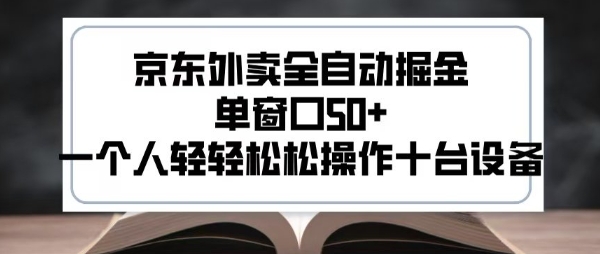 2025新风口京东外卖全自动掘金，单窗口50+，一个人轻轻松松操作十台设备【揭秘】-创富院