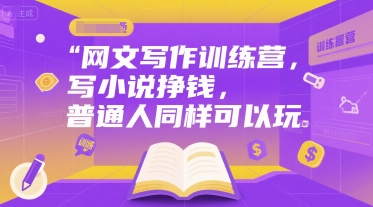 网文写作训练营，写小说挣钱，普通人同样可以玩-创富院