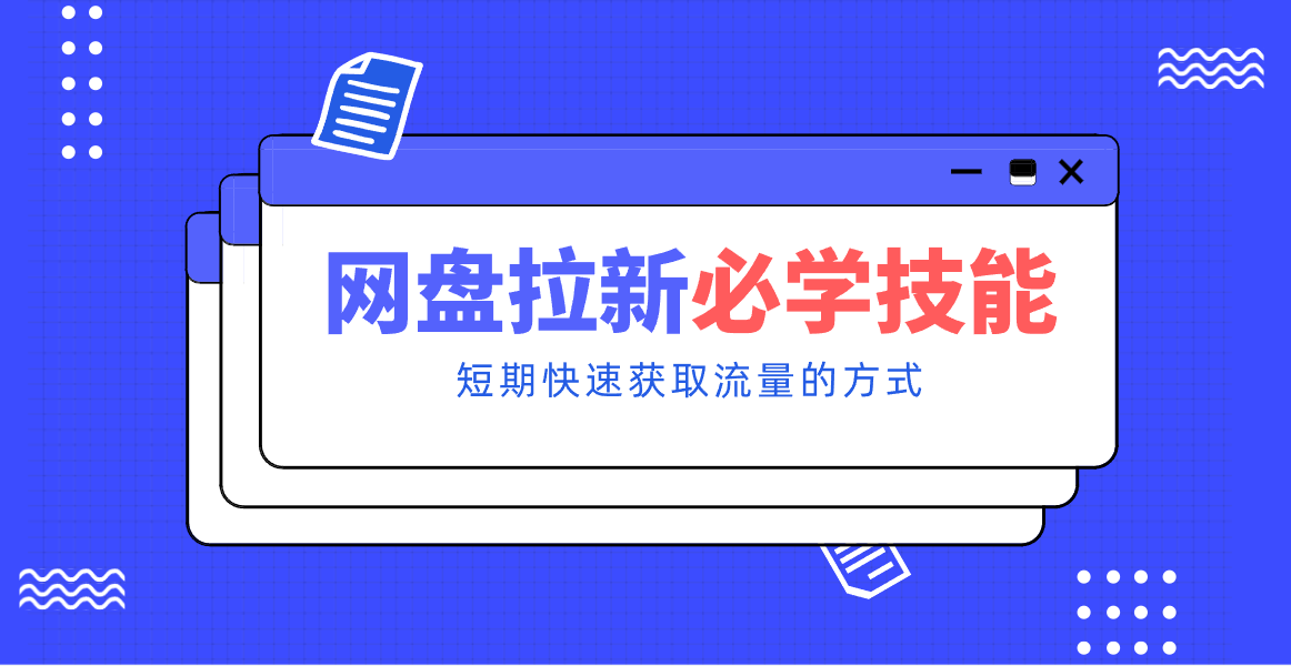 新手零门槛！网盘拉新实用教程攻略，新手也能快速上手，搭建可持续的赚钱渠道。-创富院