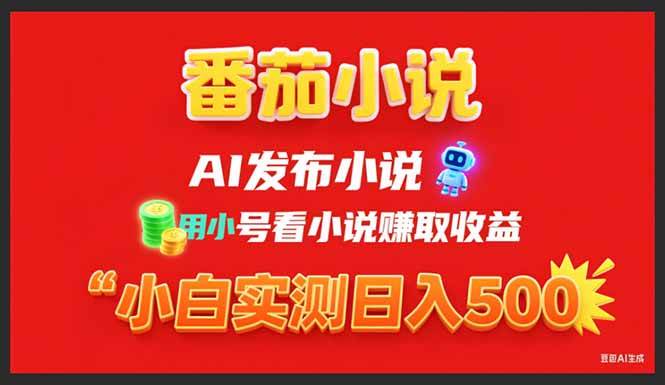（15705期）稳定3年番茄小说AI写小说赚取稿费，用小号看小说赚取收益，小白单日500+-创富院